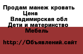 Продам манеж кровать › Цена ­ 4 000 - Владимирская обл. Дети и материнство » Мебель   